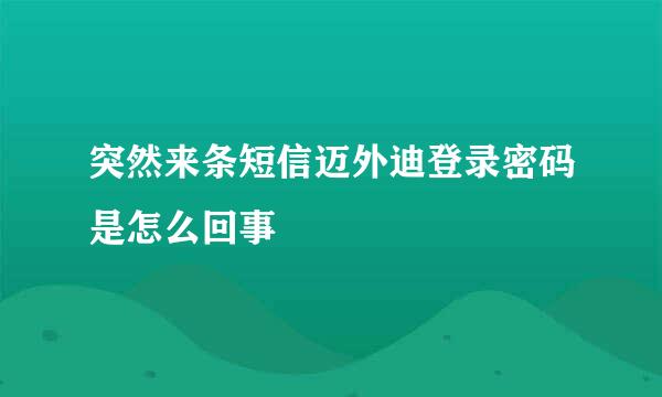 突然来条短信迈外迪登录密码是怎么回事