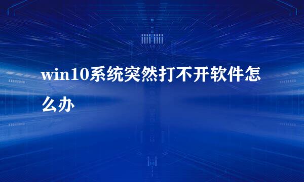 win10系统突然打不开软件怎么办