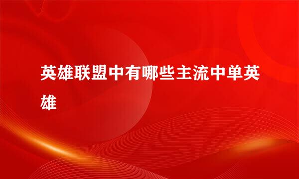 英雄联盟中有哪些主流中单英雄