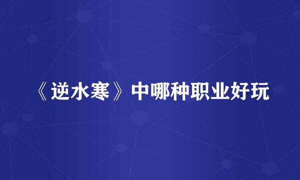 《逆水寒》中哪种职业好玩