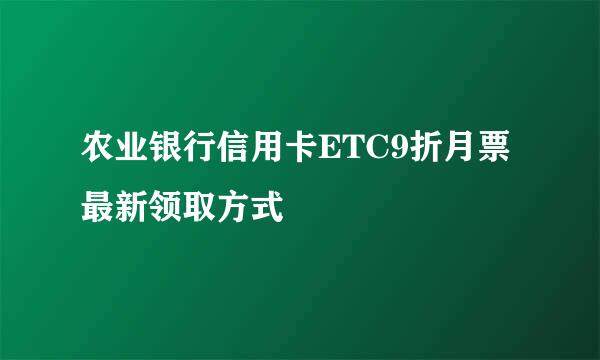 农业银行信用卡ETC9折月票最新领取方式