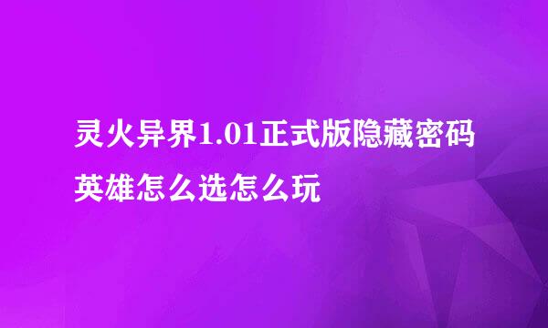 灵火异界1.01正式版隐藏密码英雄怎么选怎么玩