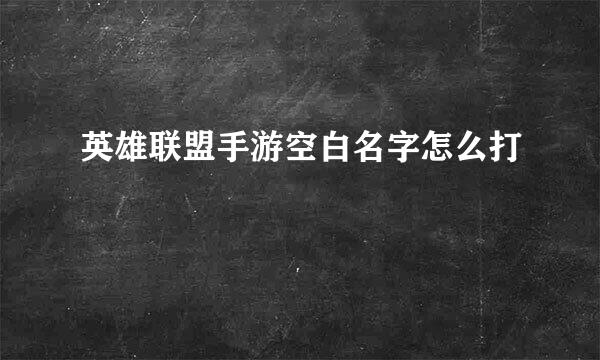 英雄联盟手游空白名字怎么打