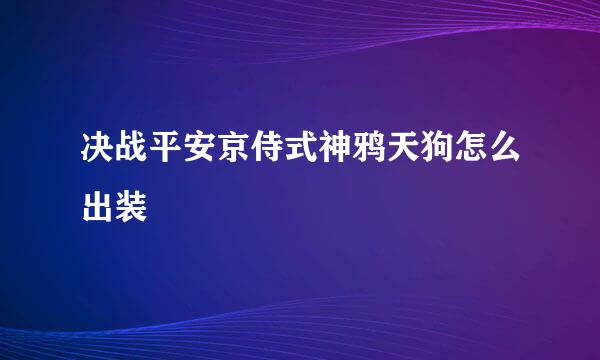 决战平安京侍式神鸦天狗怎么出装