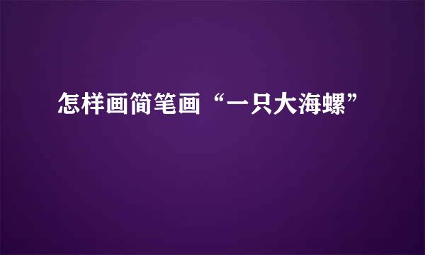 怎样画简笔画“一只大海螺”
