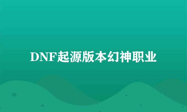DNF起源版本幻神职业