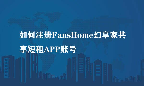 如何注册FansHome幻享家共享短租APP账号