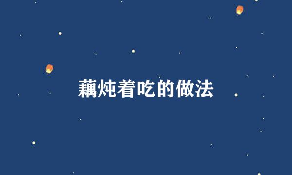 藕炖着吃的做法