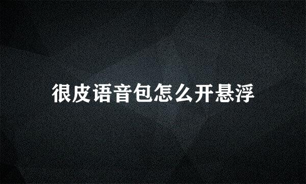 很皮语音包怎么开悬浮
