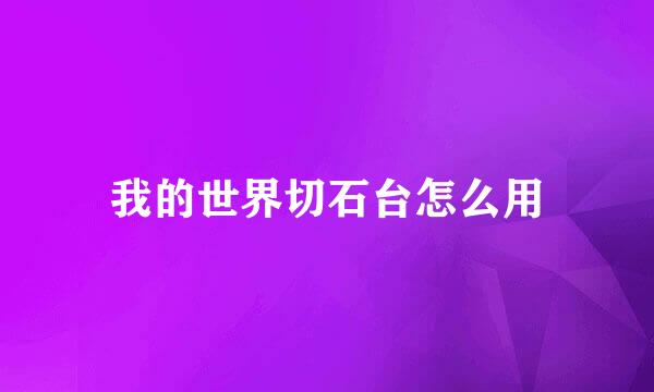 我的世界切石台怎么用