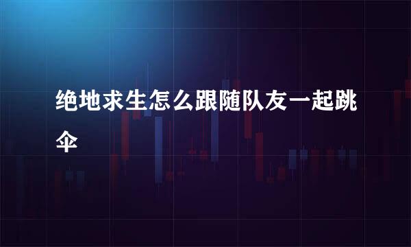 绝地求生怎么跟随队友一起跳伞