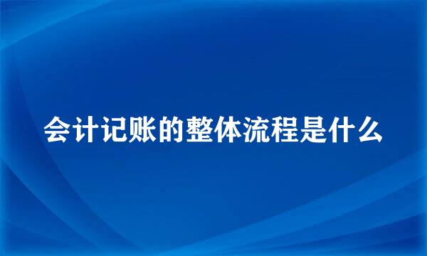 会计记账的整体流程是什么