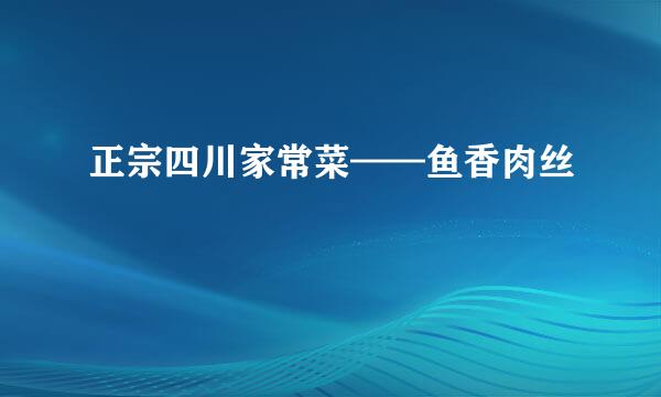 正宗四川家常菜——鱼香肉丝