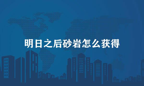 明日之后砂岩怎么获得