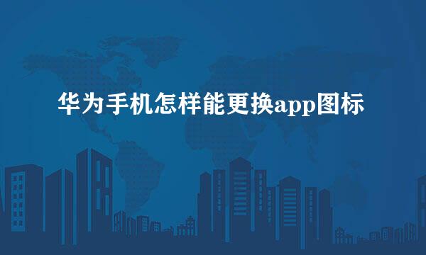 华为手机怎样能更换app图标
