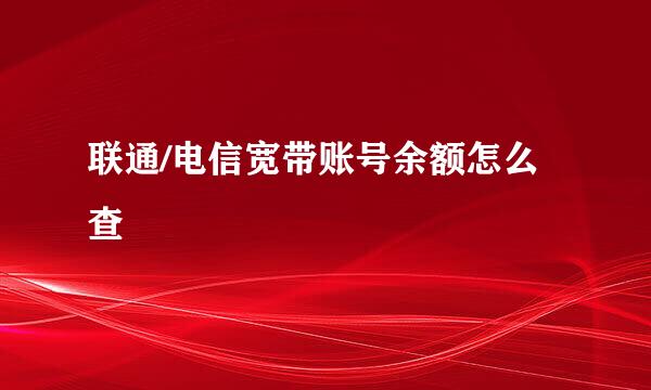 联通/电信宽带账号余额怎么查
