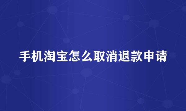手机淘宝怎么取消退款申请