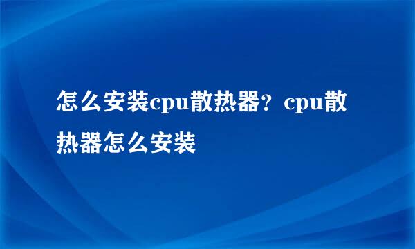 怎么安装cpu散热器？cpu散热器怎么安装
