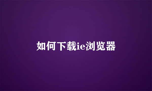 如何下载ie浏览器
