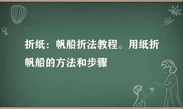 折纸：帆船折法教程。用纸折帆船的方法和步骤