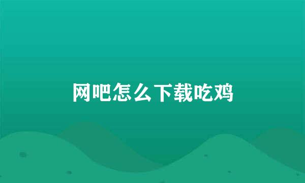 网吧怎么下载吃鸡