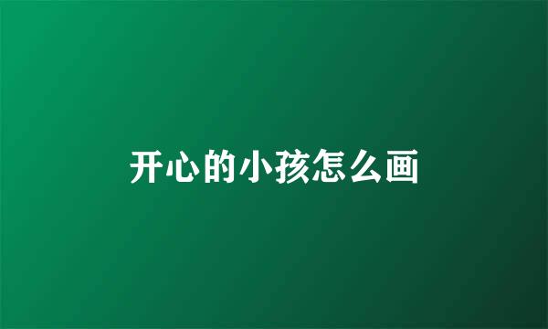 开心的小孩怎么画