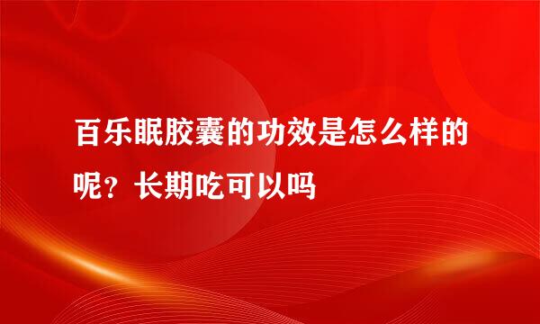 百乐眠胶囊的功效是怎么样的呢？长期吃可以吗