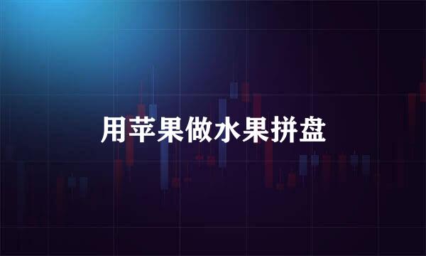 用苹果做水果拼盘
