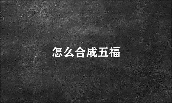 怎么合成五福