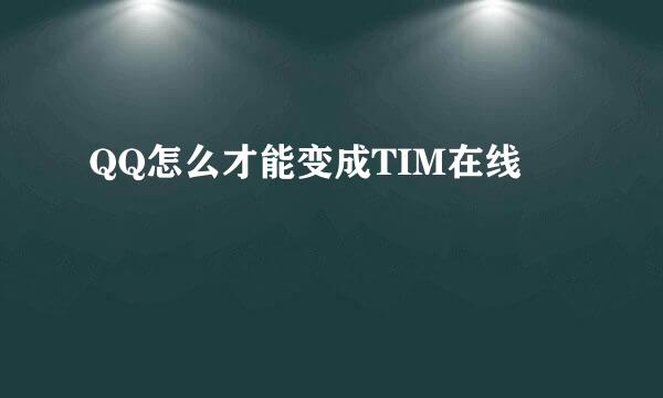 QQ怎么才能变成TIM在线