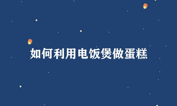 如何利用电饭煲做蛋糕