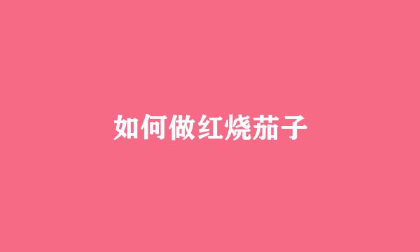 如何做红烧茄子
