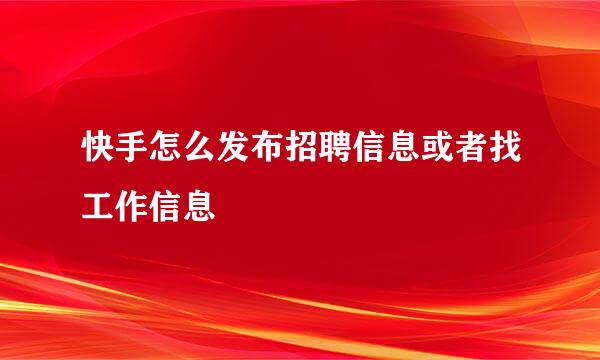 快手怎么发布招聘信息或者找工作信息