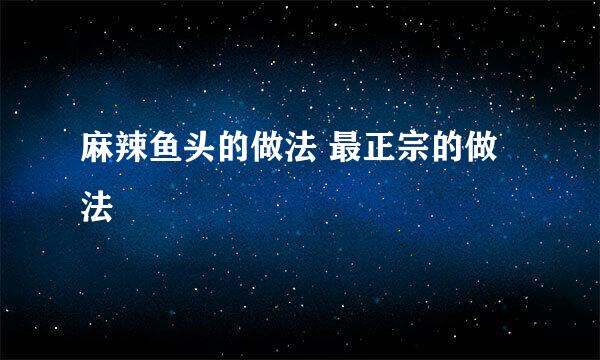 麻辣鱼头的做法 最正宗的做法