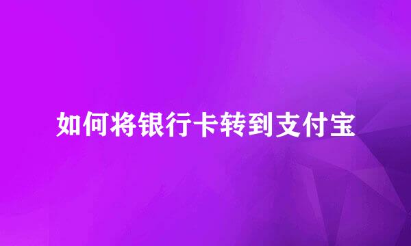 如何将银行卡转到支付宝