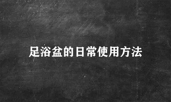 足浴盆的日常使用方法