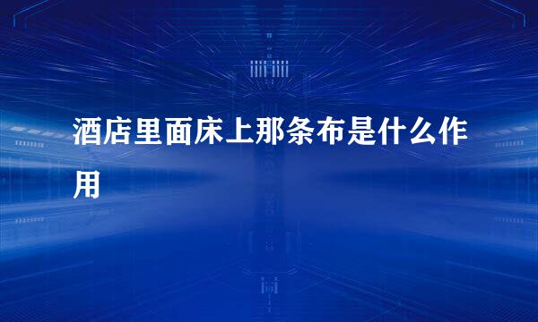 酒店里面床上那条布是什么作用