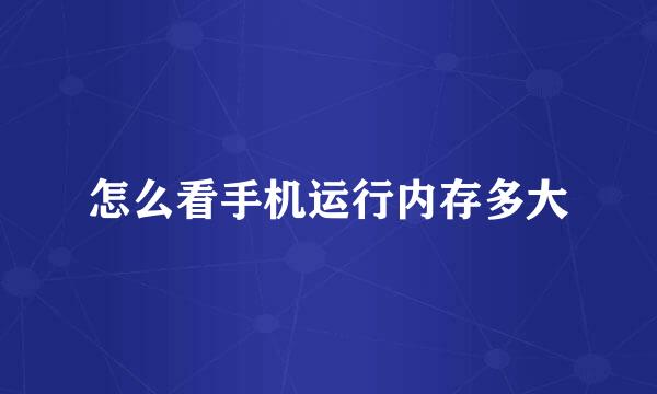 怎么看手机运行内存多大