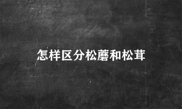 怎样区分松蘑和松茸