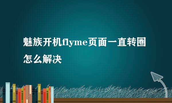 魅族开机flyme页面一直转圈怎么解决
