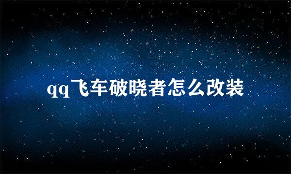 qq飞车破晓者怎么改装