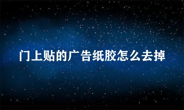 门上贴的广告纸胶怎么去掉