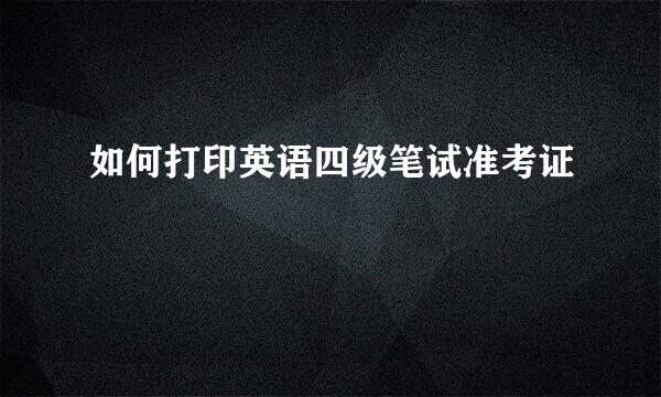 如何打印英语四级笔试准考证