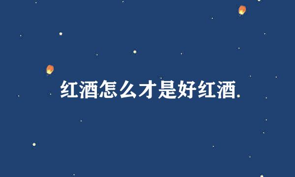 红酒怎么才是好红酒