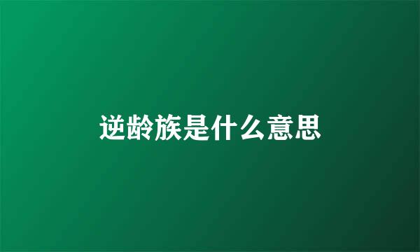 逆龄族是什么意思