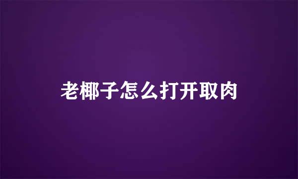 老椰子怎么打开取肉