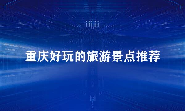 重庆好玩的旅游景点推荐