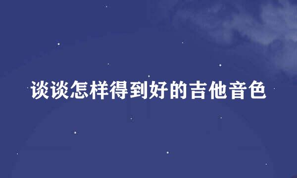 谈谈怎样得到好的吉他音色
