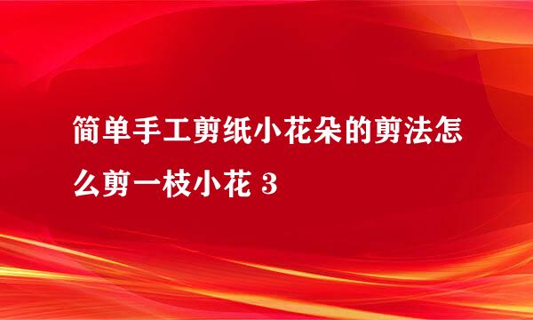 简单手工剪纸小花朵的剪法怎么剪一枝小花 3
