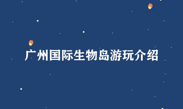 广州国际生物岛游玩介绍